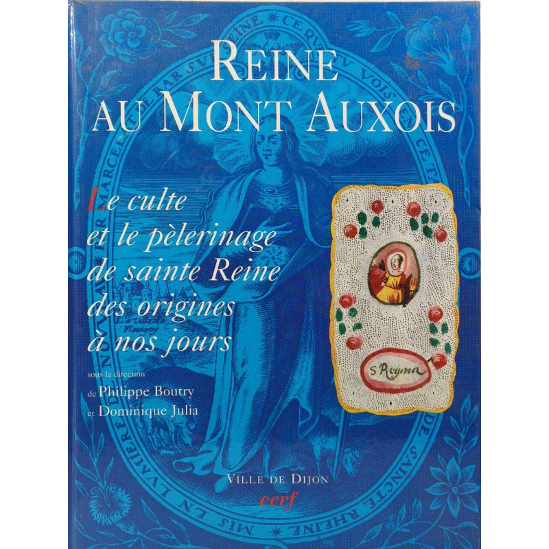 Reine au Mont d'Auxois : Le culte et le pèlerinage de sainte Reine...