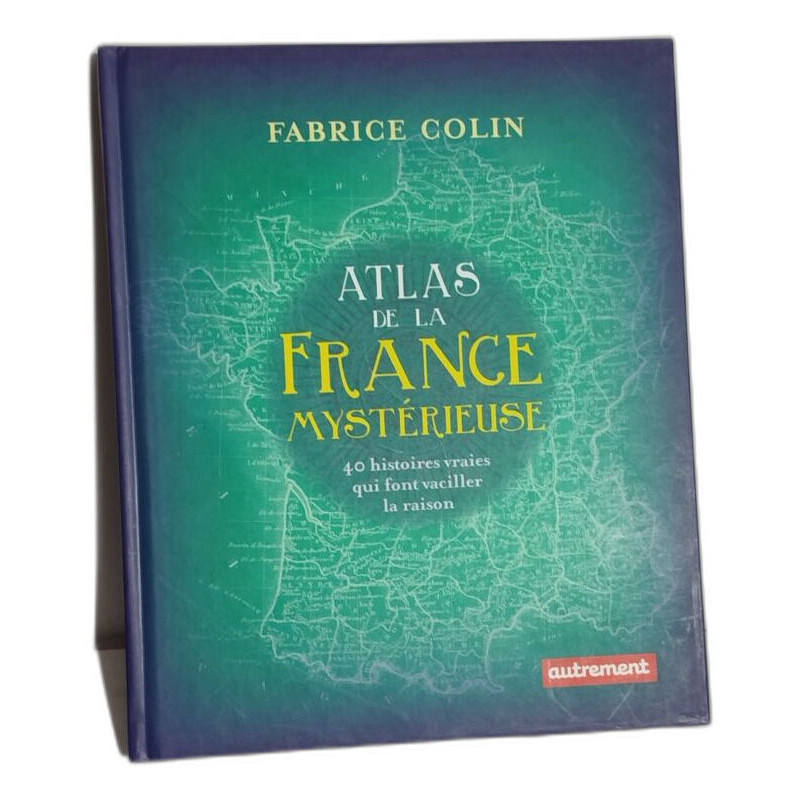 Atlas de la France mystérieuse/ 40 histoires vraieis qui font...