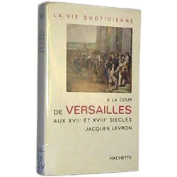 La vie quotidienne à la cour de versailles au XVIIe - XVIIIe siecles