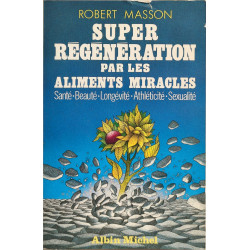 Super régénération par les aliments miracles: Santé beauté...