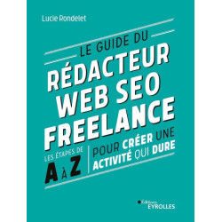 Le guide du rédacteur Web SEO freelance: Les étapes de A à Z pour...