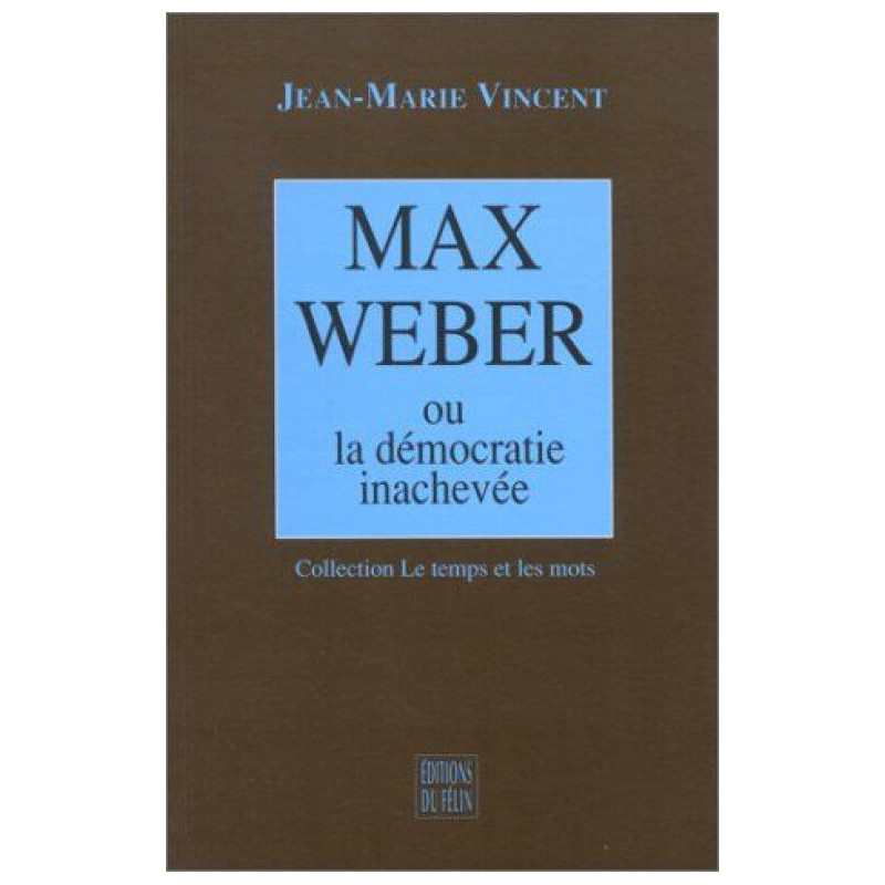 Max Weber - Ou la démocratie inachevée