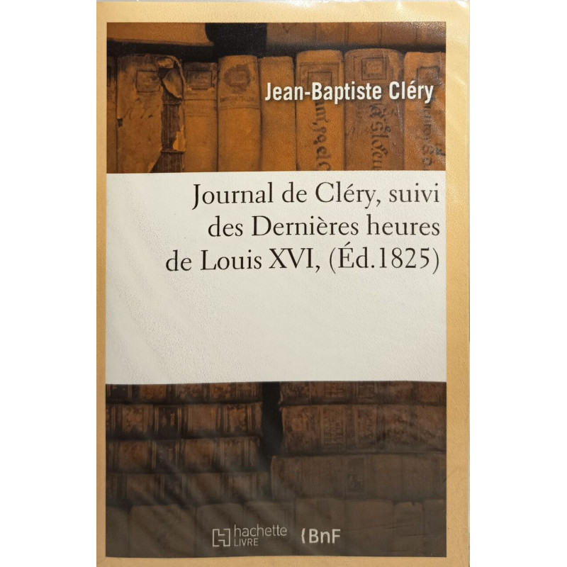 Journal de Cléry suivi des Dernières heures de Louis XVI (Éd.1825)...